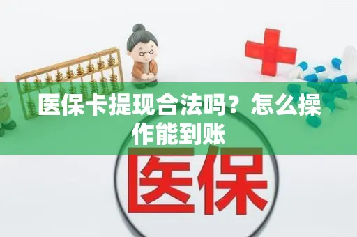 医保卡提现合法吗？怎么操作能到账